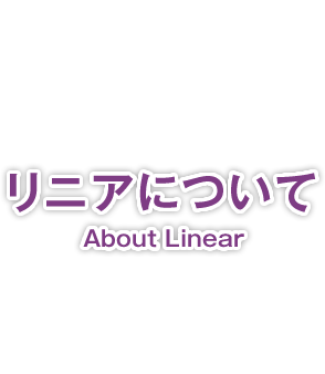 リニアについて　About Linear